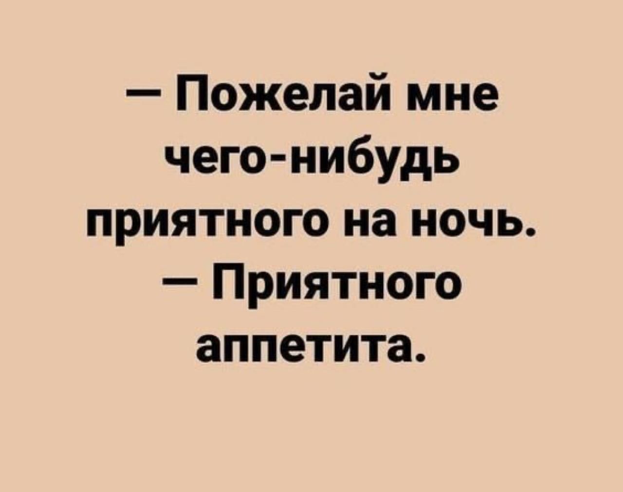 Пожелай мне чего нибудь приятного на ночь Приятного аппетита