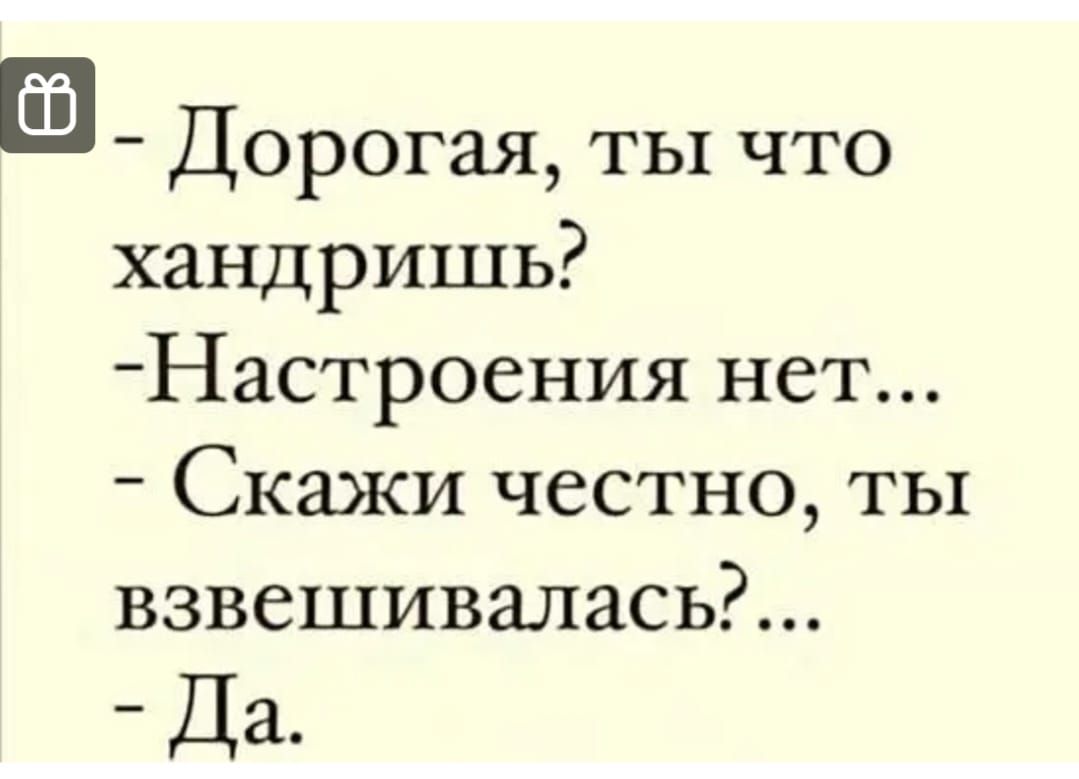 в Дорогая ты что хандришь Настроения нет Скажи честно ты взвешивалаСЬР Да