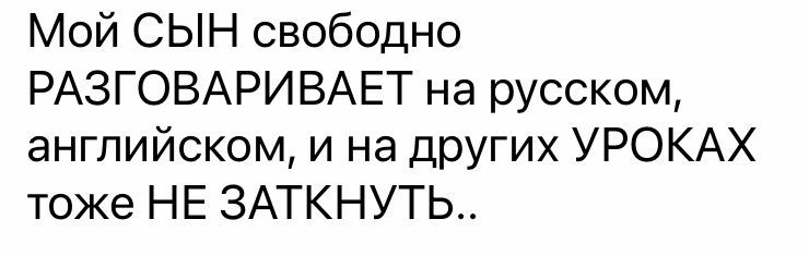 Мой СЫН свободно РАЗГОВАРИВАЕТ на русском английском и на других УРОКАХ тоже НЕ ЗАТКНУТЬ