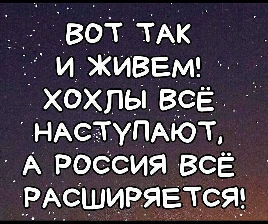 ватткк идживем _ хох1ья_в___ дНАСЕ ТУПАЮТ А РОССИЯ ВсЁ РАСШИРЯЕТся