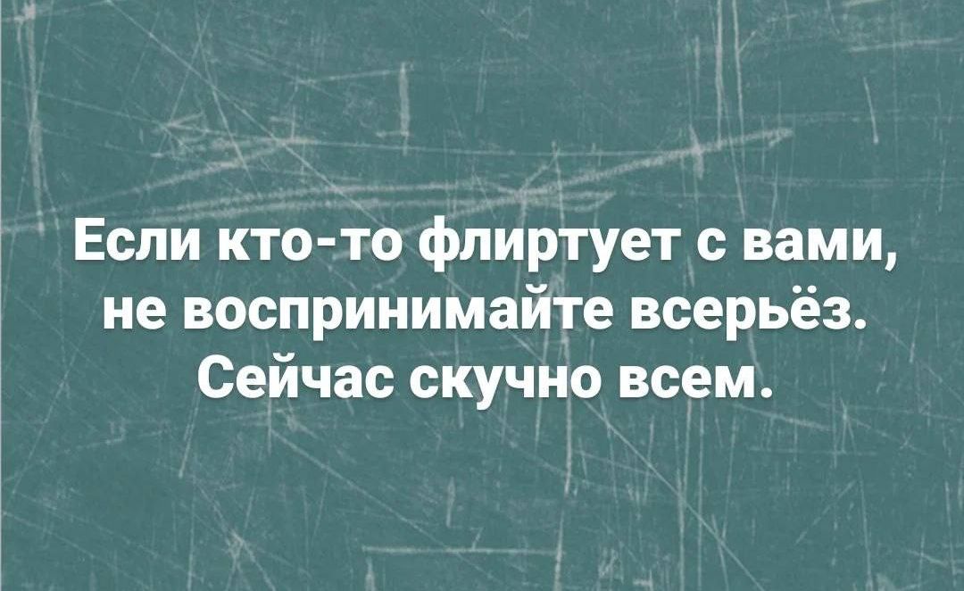 Если кто то флиртует вами не воспринимайте всерьёз Сейчас скучно всем