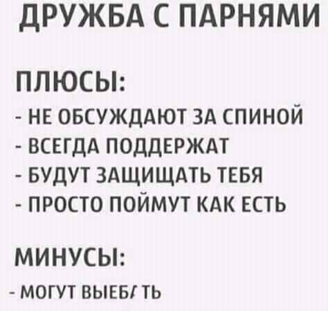 ДРУЖБА С ПАРНЯМИ ПЛЮСЫ НЕ ОБСУЖДАЮТ ЗА СПИНОЙ ВСЕГДА ПОДДЕРЖАТ БУДУТ ЗАЩИЩАТЬ ТЕБЯ ПРОСТО ПОЙМУТ КАК ЕСТЬ МИНУСЫ могут вывы ть