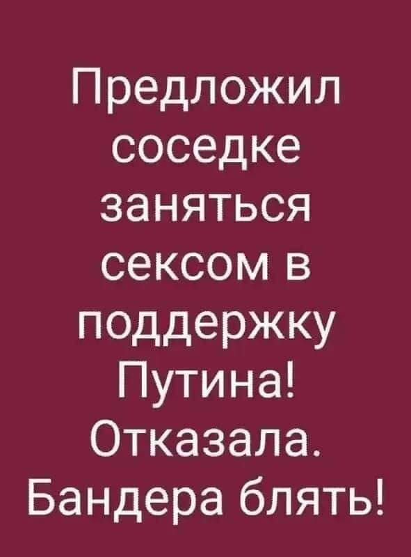 Предложил соседке заняться сексом в поддержку Путина Отказала Бандера блять