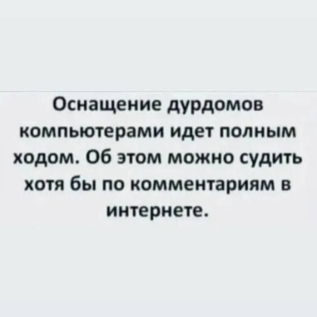 Оснащение дурдомов компьютерами идет полным ходом Об этом можно судить хотя бы по комментариям в интернете