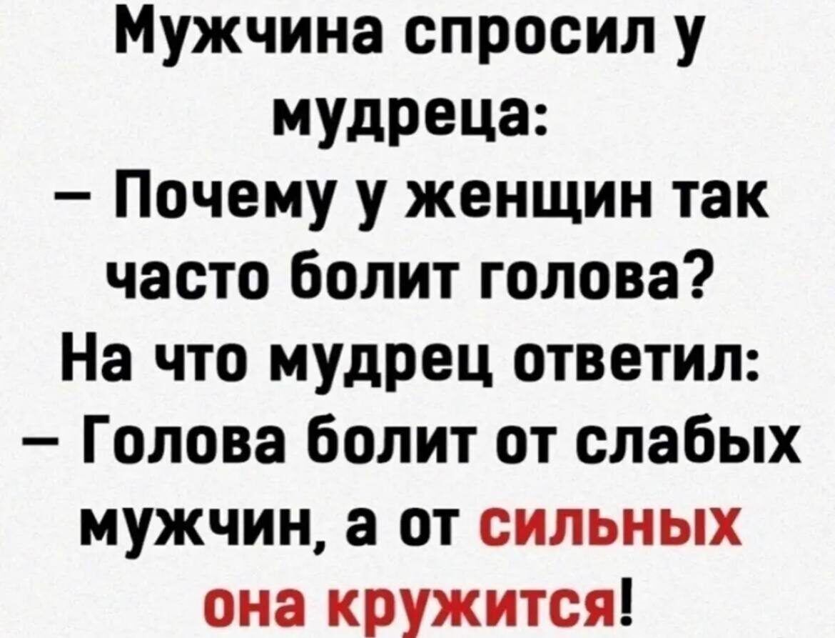 Мужчина спросил у мудреца Почему у женщин так часто болит голова На что мудрец ответил Голова болит от слабых мужчин а от сильных она кружится