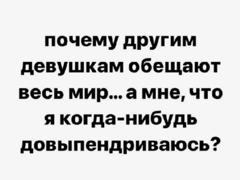 почему другим девушкам обещают весь мир а мне что я когда нибудь довыпендриваюсь