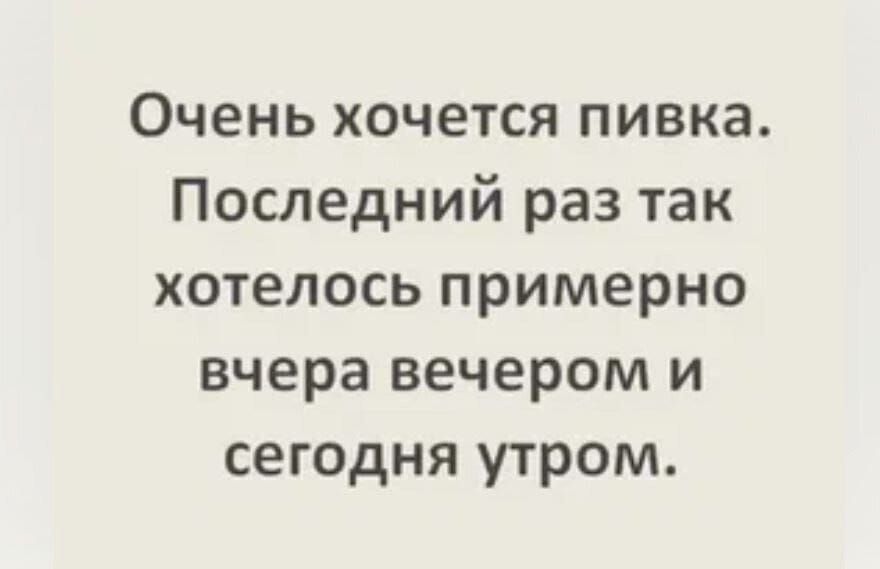 Очень хочется пивка Последний раз так хотелось примерно вчера вечером и сегодня утром