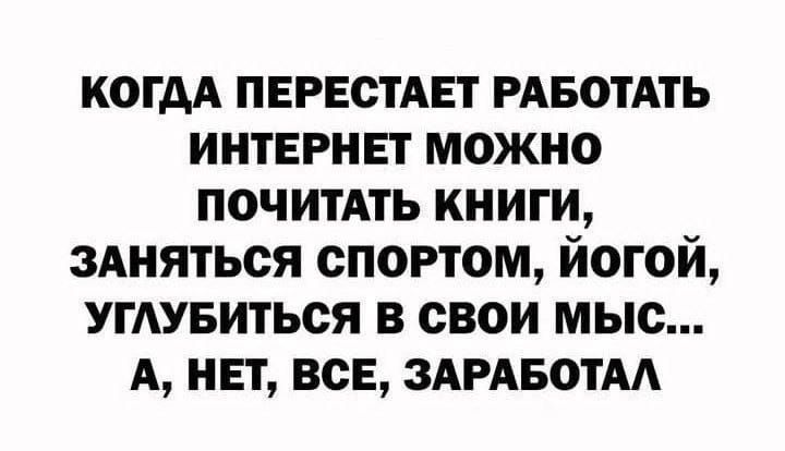 когдд пврестпт мвотдть интернет можно ПОЧИТАТЬ книги зАняться спортом йогой угдувиться в свои мыс А нет все здрдвотм