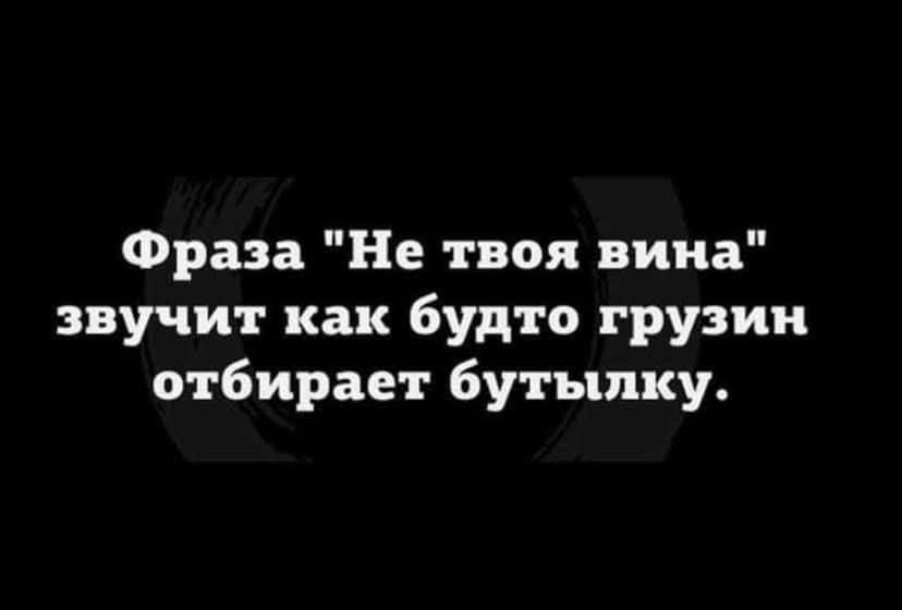 Фраза Не твоя вина звучит как будто грузии отбирает бутылку