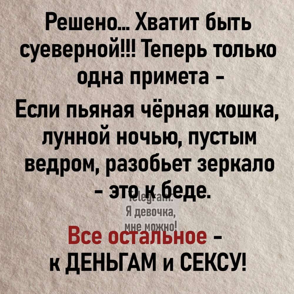 Решено Хватит Быть суеверной Теперь только одна примета Если пьяная чёрная кошка лунной ночью пустым ведром разобьет зеркало атмбеде Я девична Все оёЁНЁйое к ДЕНЬГ АМ И СЕКСУ