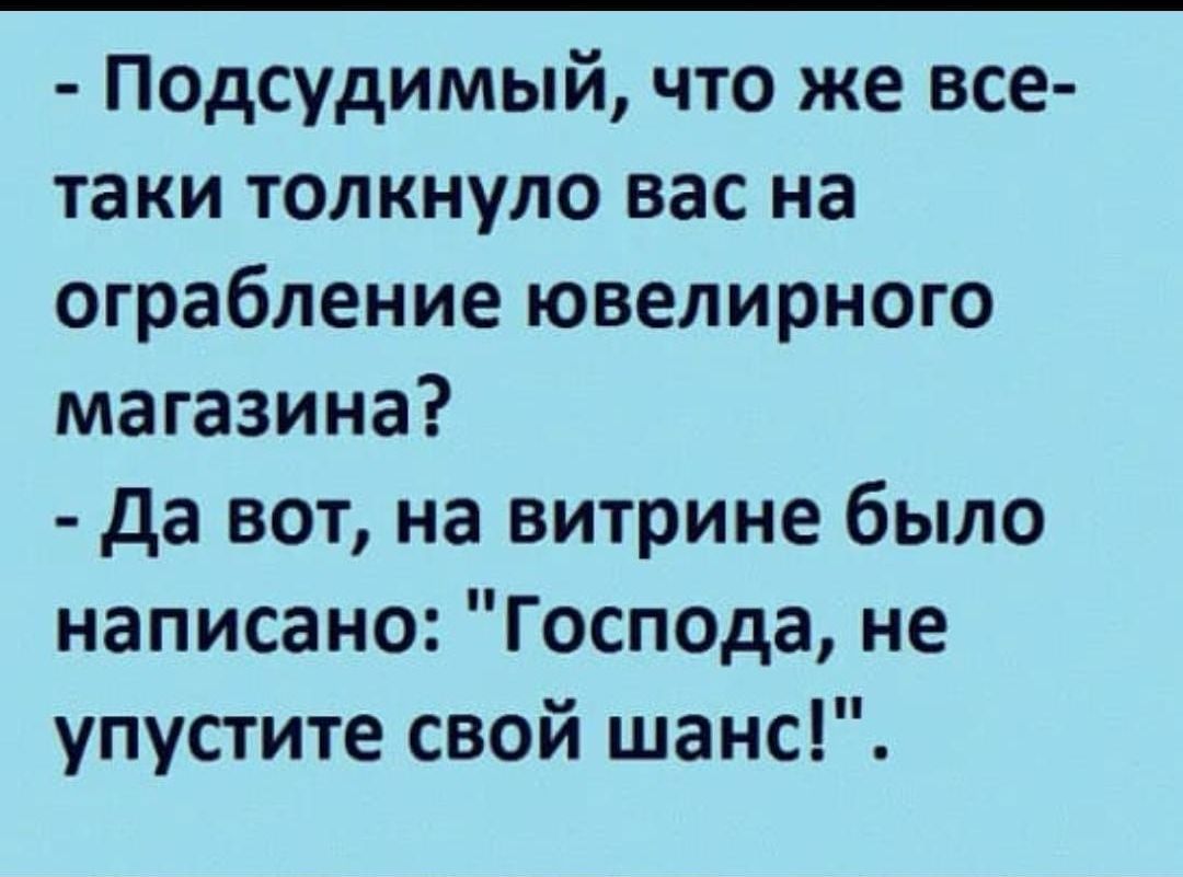 Подсудимый что же все таки толкнуло вас на ограбление ювелирного магазина да вот на витрине было написано Господа не упустите свой шанс