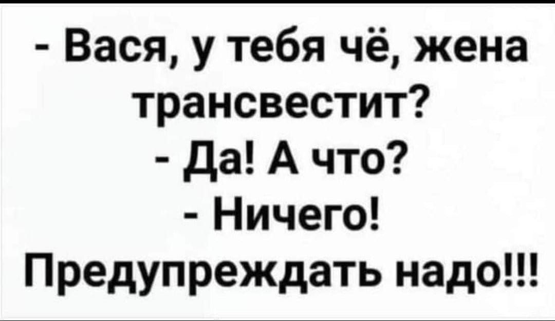 Вася у тебя чё жена трансвестит да А что Ничего Предупреждать надо