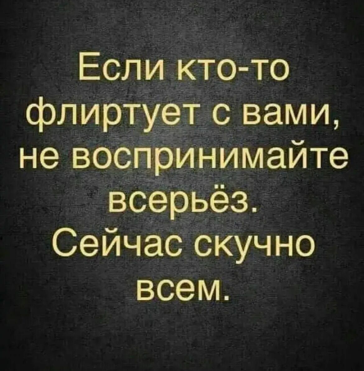 Если кто то флиртует с вами не воспринимайте всерьёз Сейчас скучно всем