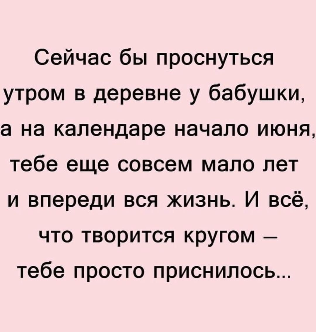 Сейчас бы проснуться утром в деревне у бабушки а на календаре начало июня тебе еще совсем мало лет и впереди вся жизнь И всё что творится кругом тебе просто приснилось