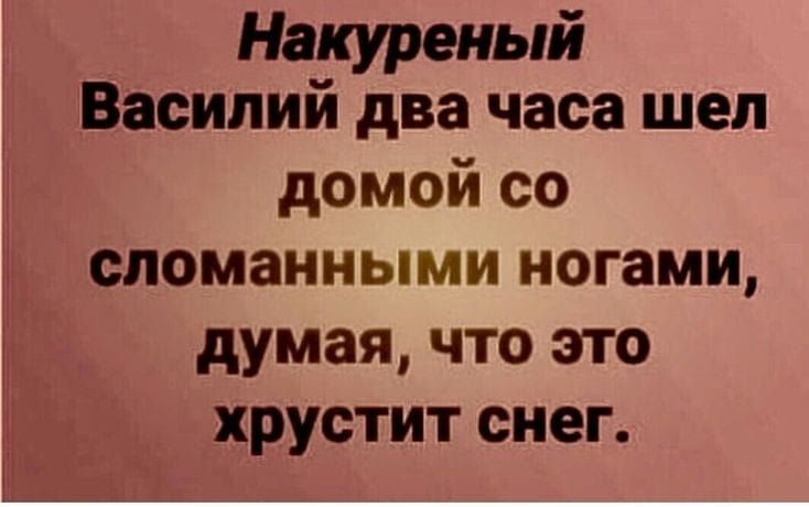 Накуреный Василий два часа шел домой со сломанными ногами думая что это хрустит снег