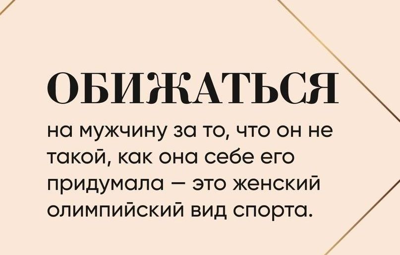 ОБИЖАТЬСЯ на мужчину за то что он не такой как она себе его придумала это женский олимпийский вид спорта