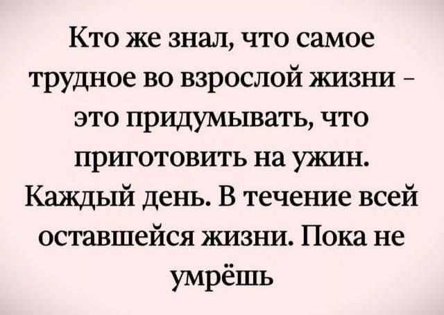 Кто же знал что самое трудное во взрослой жизни это придумывать что приготовить на ужин Каждый день В течение всей оставшейся жизни Пока не умрёшь