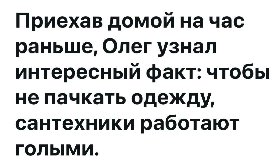 Приехав домой на час раньше Олег узнал интересный факт чтобы не пачкать одежду сантехники работают гОолЫМИ