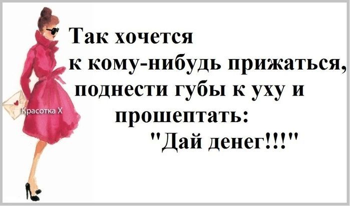 Так хочется к кому нибудь прижаться поднести губы к уху и прошептать Дай денег