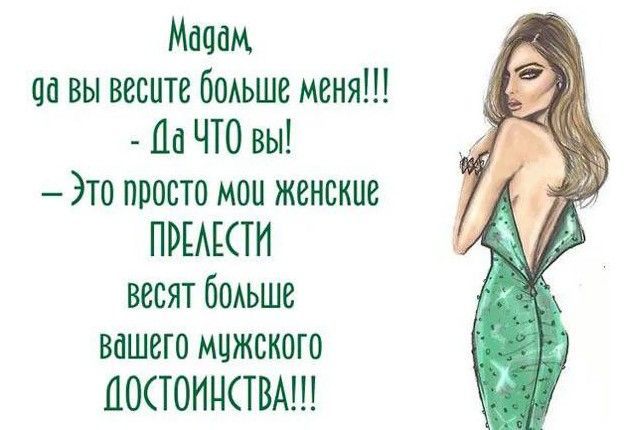 Мадам 9а вы весите больше меня Да ЧТО вы Это просто моц женские ПРЕАЕСТИ весят больше вашего мужского ДОСТОИНСТВА