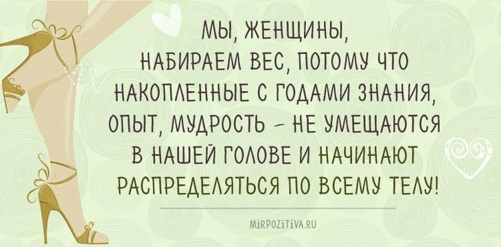 МЫ ЖЕНЩИНЫ НАБИРАЕМ ВЕС ПОТОМУ ЧТО НАКОПЛЕННЫЕ С ГОДАМИ ЗНАНИЯ ОПЫТ МУДРОСТЬ НЕ УМЕЩАЮТСЯ В НАШЕЙ ГОЛОВЕ И НАЧИНАЮТ Ё РАСПРЕДЕЛЯТЬСЯ ПО ВСЕМУ ТЕЛУ