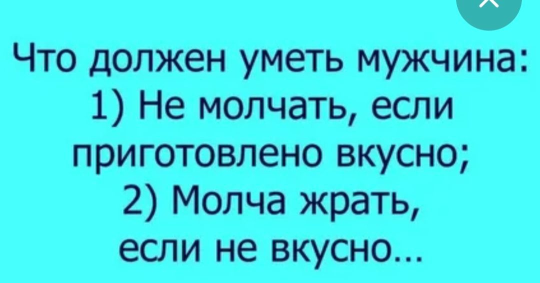 ч Что должен уметь мужчина 1 Не молчать если приготовлено вкусно 2 Молча жрать если не вкусно