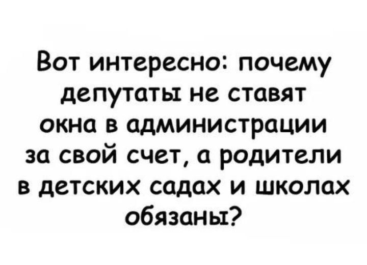 Вот интересно почему депутаты не ставят окна в администрации за свой счет а родители в детских садах и школах обязаны