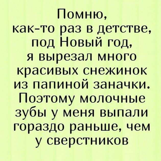 Помню, как-то раз в детстве, под Новый год, я вырезал много красивых снежинок из папиной заначки. Поэтому молочные зубы у меня выпали гораздо раньше, чем у сверстников.