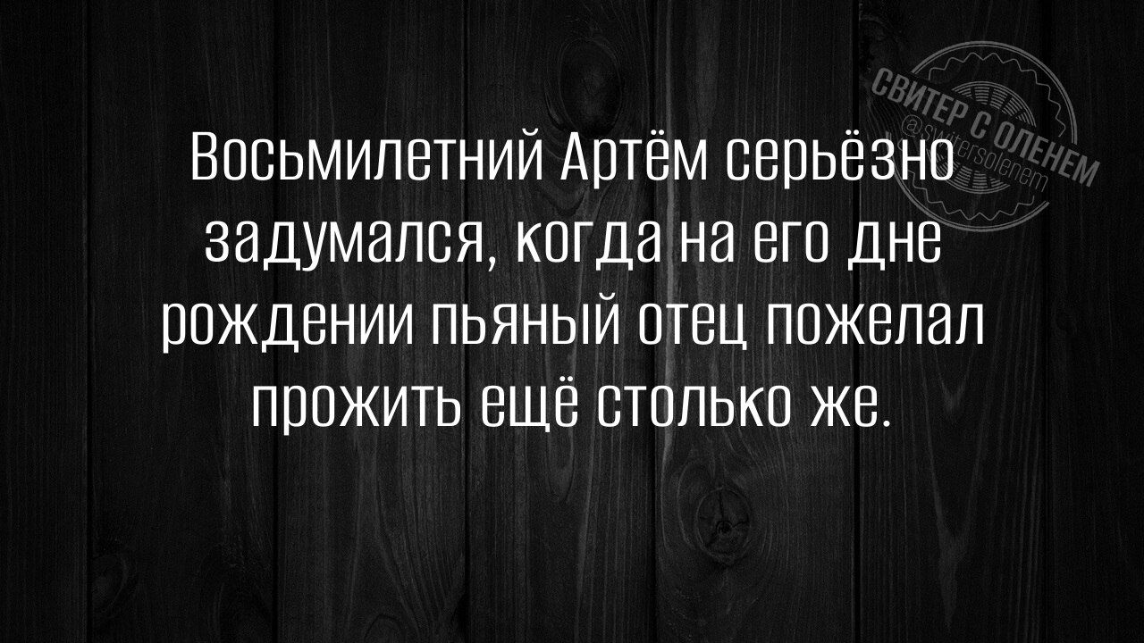 Восьмилетний Артём серьёзно задумался, когда на его дне рождения пьяный отец пожелал прожить ещё столько же.