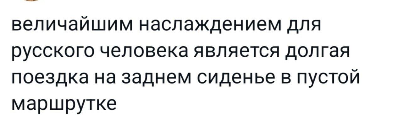 величайшим наслаждением для русского человека является долгая поездка на заднем сиденье в пустой маршрутке