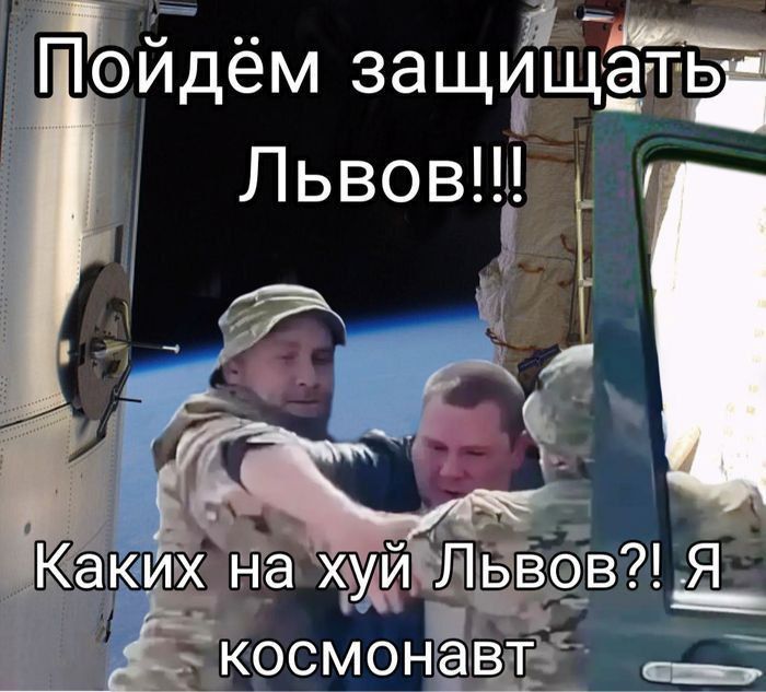 Пойдём защищать Львов!!!
Каких на хуй Львов?! Я космонавт