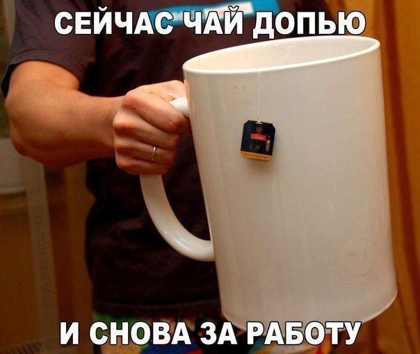 СЕЙЧАС ЧАЙ ДОПЬЮ И СНОВА ЗА РАБОТУ