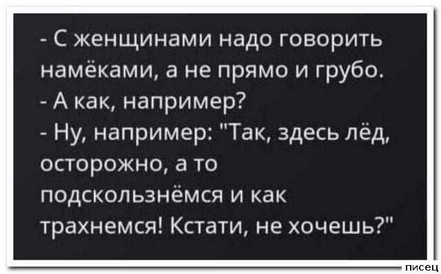 С женщинами надо говорить намёками а не прямо и грубо А как например Ну например Так здесь лёд ОСТОРОЖНО 3 ТО подскользнёмся и как трахнемся Кстати не хочешь