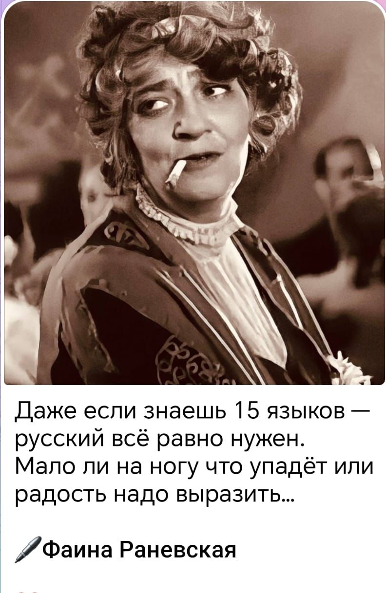 Даже если знаешь 15 языков — русский всё равно нужен. Мало ли на ногу что упадёт или радость надо выразить...