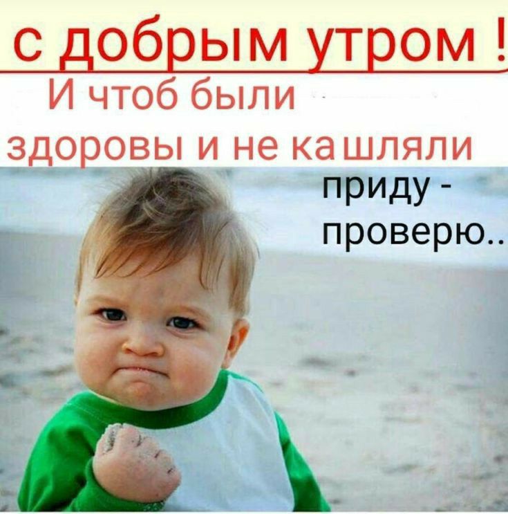 с добрым утром И чтоб были здоровы и не ка шляли ПРИдУ проверю