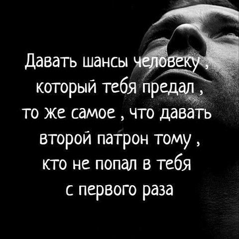 Давать шансы который тебя предад то же самое что давать второи патрон тому кто не попал в тебя с первого раза