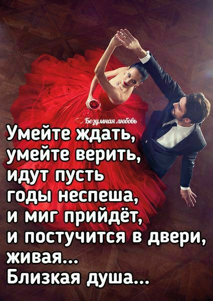 Умейте ждать умейте верить _ идут пусть годы неспеша и миг прийдёт и постучится в двери живая Близкая душа