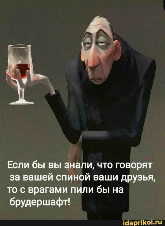 Если бы вы эдкал и что говорят за вашей спиной ваши друзья то с врагами пили бы на брудершафт іцвргііюпц