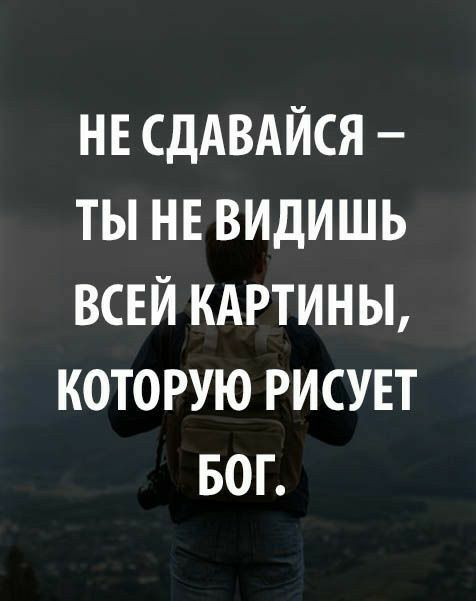 НЕ СДАВАЙСЯ ТЫ НЕ ВИДИШЬ ВСЕЙ КАРТИНЫ КОТОРУЮ РИСУЕТ БОГ