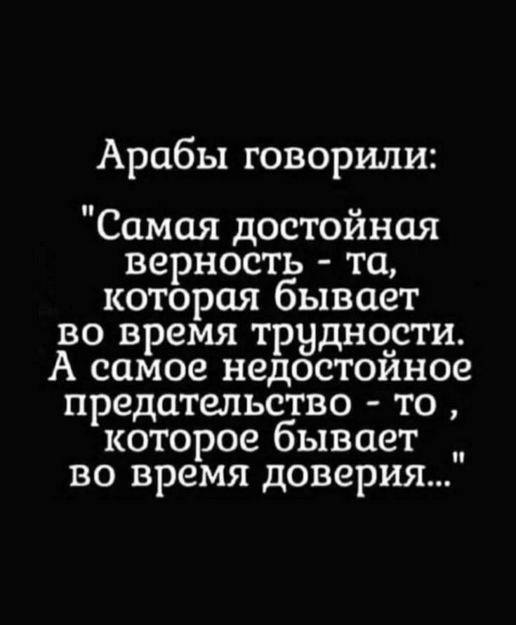 Арабы говорили Самая достойная верность та которая бывает во время трудности А самое недостоиное предательство то которое бывает во время доверия