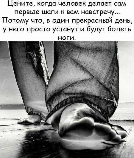 Цените когда человек делает сам первые шаги к вам навстречу Потому что в один прекрасный день у него просто устанут и будут болеть ноги