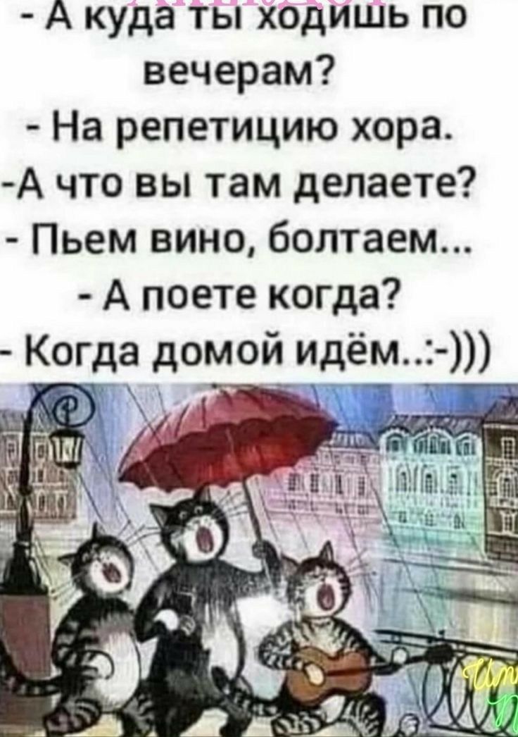 А куда ты хедишь по вечерам На репетицию хора А что вы там делаете Пьем вино болтаем А поете когда Когда домой идём