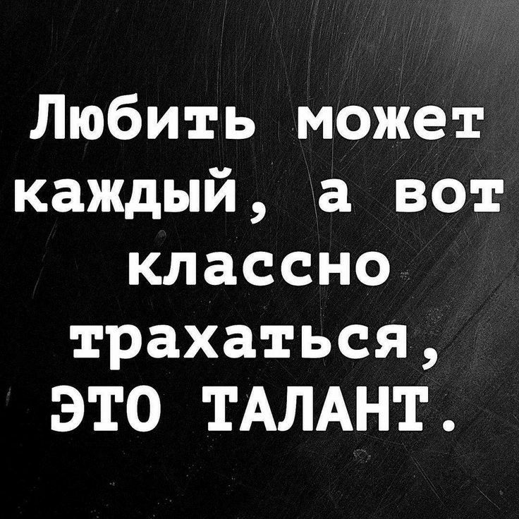 Любить может каждый а вот классно трахаться ЭТО ТАЛАНТ