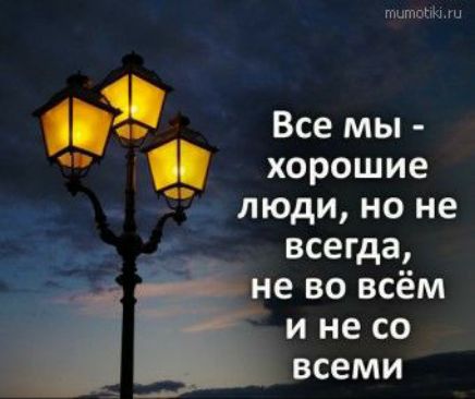 Все мы в хорошие люди но не всегда не во всём и не со всеми