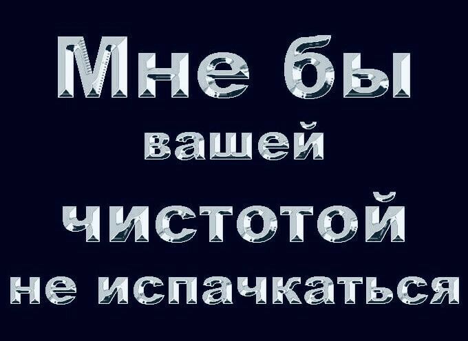 Мне бы вашей чистотои не иепачкаться