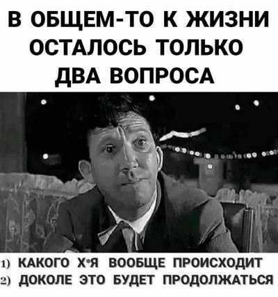 В ОБЩЕМ ТО К ЖИЗНИ ОСТАЛОСЬ ТОЛЬКО дВА ВОПРОСА 111 КАКОГО ХЯ ВООБЩЕ ПРОИСХОДИТ дОКОЛЕ ЭТО БУДЕТ ПРОДОЛЖАТЬСЯ