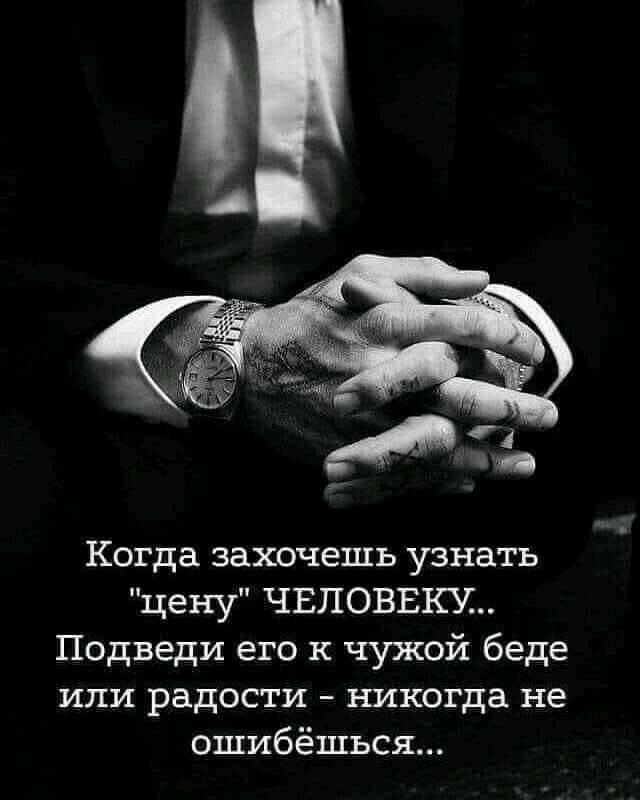 А чз Когда захочешь узнать цену ЧЕЛОВЕШ Подведи его к чужой беде или радости никогда не ошибёшъся