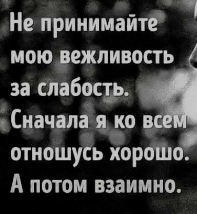 Не принимайтгиц моюгежливость за слабосдь отношусь орёш А потом взаимно