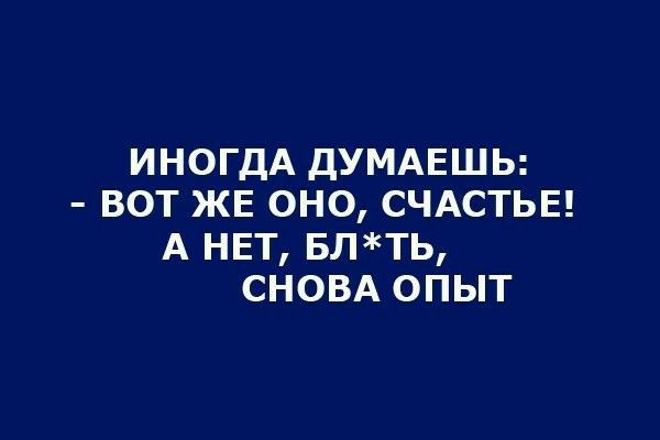 ИНОГДА дУМАЕШЬ вот жв оно счдстьв А НЕТ БЛТЬ СНОВА опыт