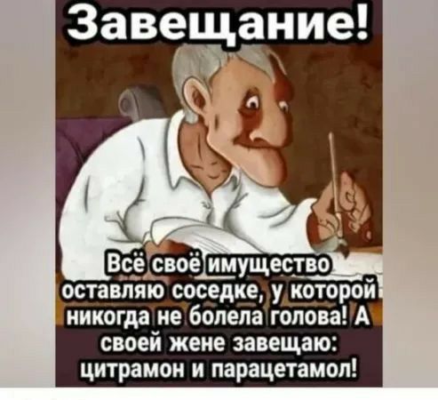 Завещание о_ставпяю соседке у _эторой никогда не болела голова А своей жене завещаю цитрамои И парацетамол